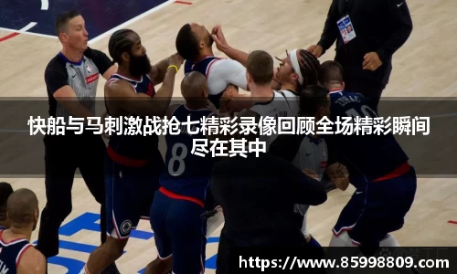 快船与马刺激战抢七精彩录像回顾全场精彩瞬间尽在其中