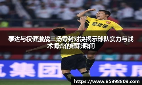 泰达与权健激战三场零封对决揭示球队实力与战术博弈的精彩瞬间