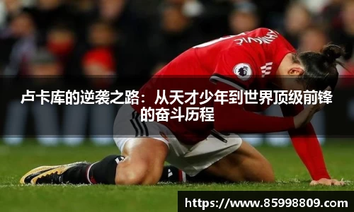 卢卡库的逆袭之路：从天才少年到世界顶级前锋的奋斗历程